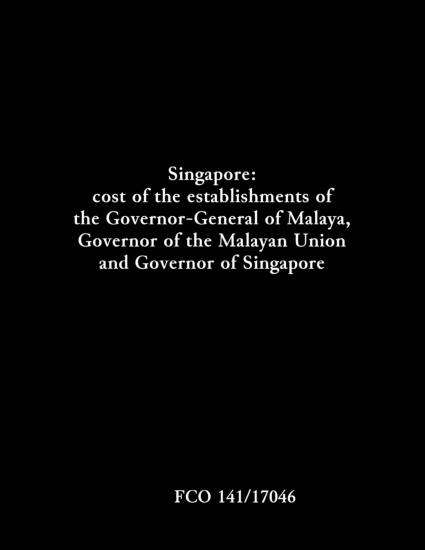 Singapore: cost of the establishments of the Governor-General of Malaya, Governor of the...